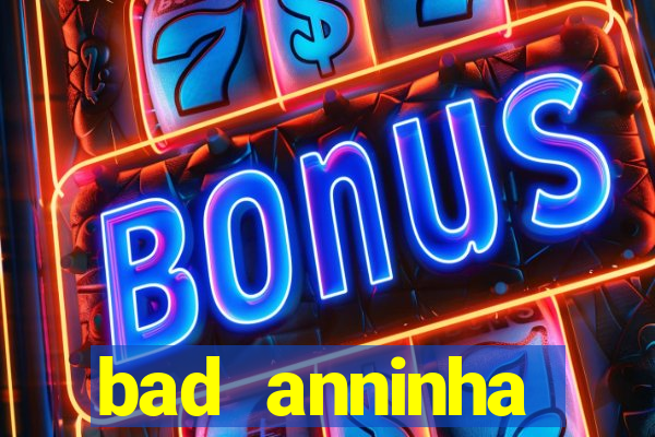 bad anninha conteudo gratis